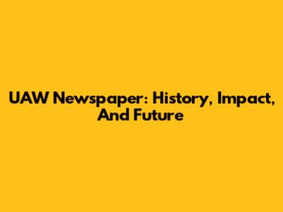 UAW Newspaper: History, Impact, And Future