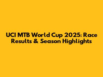 UCI MTB World Cup 2025: Race Results & Season Highlights
