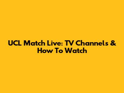 UCL Match Live: TV Channels & How To Watch