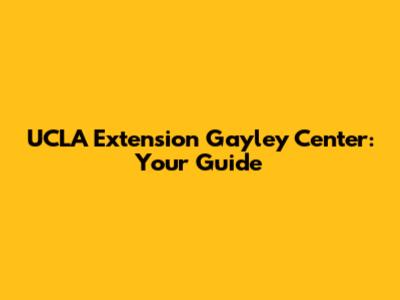 UCLA Extension Gayley Center: Your Guide