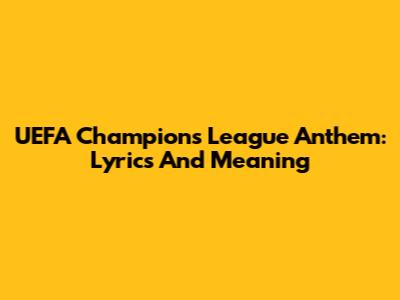 UEFA Champions League Anthem: Lyrics And Meaning