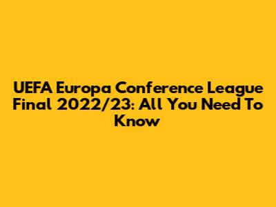 UEFA Europa Conference League Final 2022/23: All You Need To Know