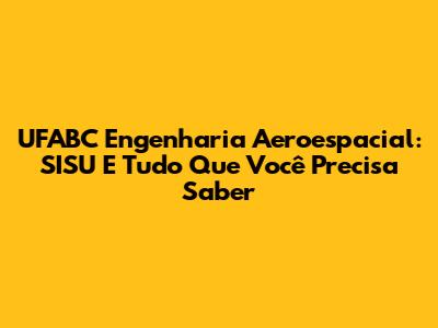 UFABC Engenharia Aeroespacial: SISU E Tudo Que Você Precisa Saber