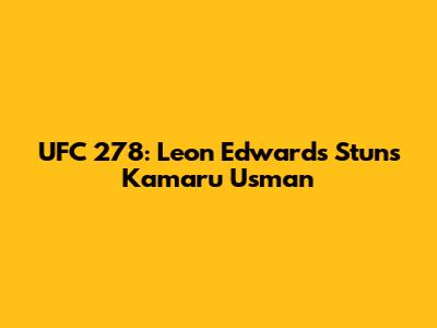 UFC 278: Leon Edwards Stuns Kamaru Usman