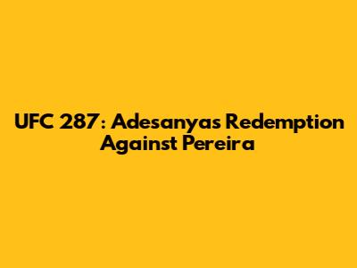 UFC 287: Adesanya's Redemption Against Pereira