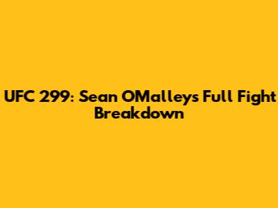 UFC 299: Sean O'Malley's Full Fight Breakdown