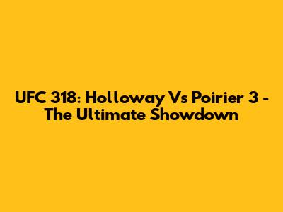 UFC 318: Holloway Vs Poirier 3 - The Ultimate Showdown