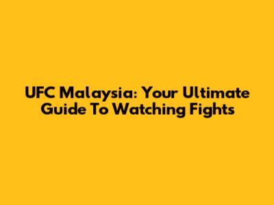 UFC Malaysia: Your Ultimate Guide To Watching Fights
