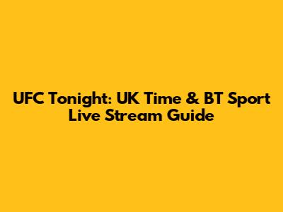 UFC Tonight: UK Time & BT Sport Live Stream Guide