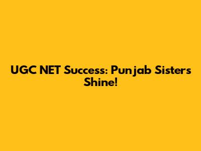 UGC NET Success: Punjab Sisters Shine!