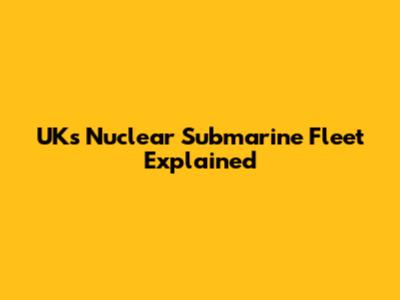 UK's Nuclear Submarine Fleet Explained