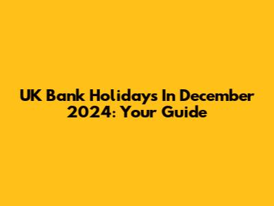 UK Bank Holidays In December 2024: Your Guide