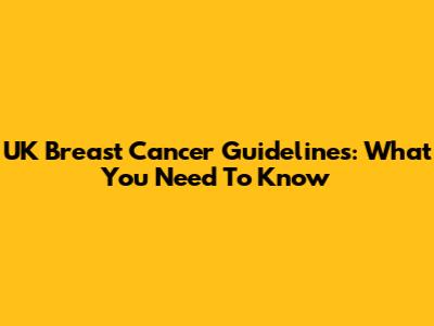 UK Breast Cancer Guidelines: What You Need To Know