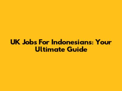 UK Jobs For Indonesians: Your Ultimate Guide