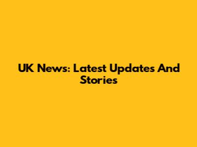 UK News: Latest Updates And Stories