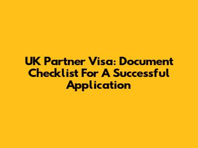 UK Partner Visa: Document Checklist For A Successful Application