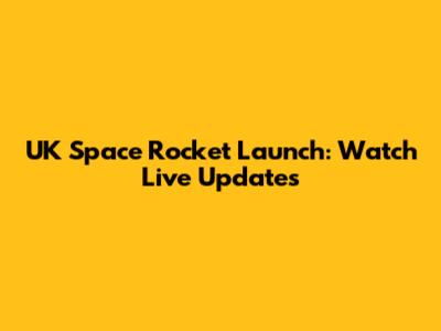 UK Space Rocket Launch: Watch Live Updates