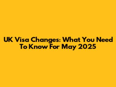 UK Visa Changes: What You Need To Know For May 2025