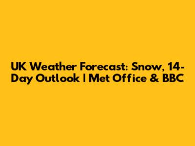 UK Weather Forecast: Snow, 14-Day Outlook | Met Office & BBC