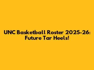 UNC Basketball Roster 2025-26: Future Tar Heels!