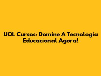 UOL Cursos: Domine A Tecnologia Educacional Agora!