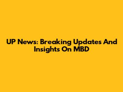 UP News: Breaking Updates And Insights On MBD