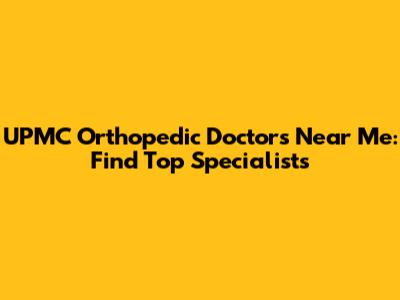 UPMC Orthopedic Doctors Near Me: Find Top Specialists