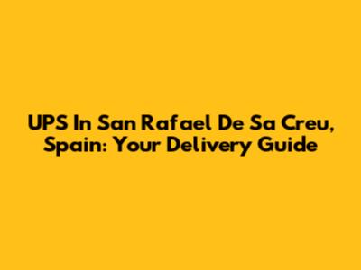 UPS In San Rafael De Sa Creu, Spain: Your Delivery Guide