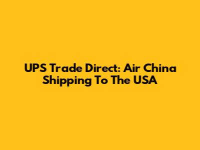 UPS Trade Direct: Air China Shipping To The USA