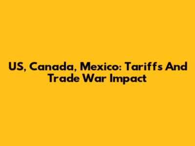 US, Canada, Mexico: Tariffs And Trade War Impact