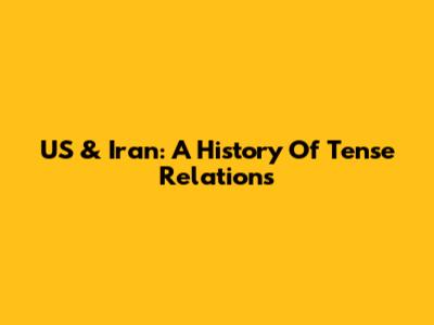 US & Iran: A History Of Tense Relations