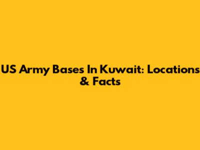 US Army Bases In Kuwait: Locations & Facts