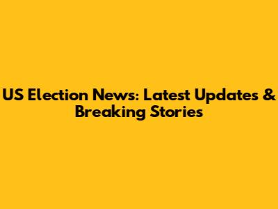 US Election News: Latest Updates & Breaking Stories