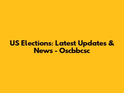 US Elections: Latest Updates & News - Oscbbcsc