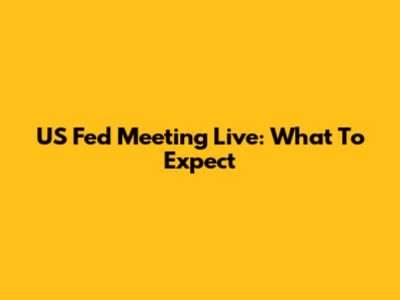US Fed Meeting Live: What To Expect