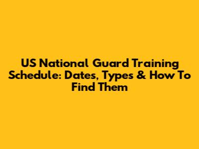 US National Guard Training Schedule: Dates, Types & How To Find Them