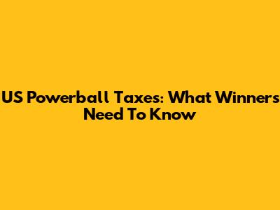 US Powerball Taxes: What Winners Need To Know