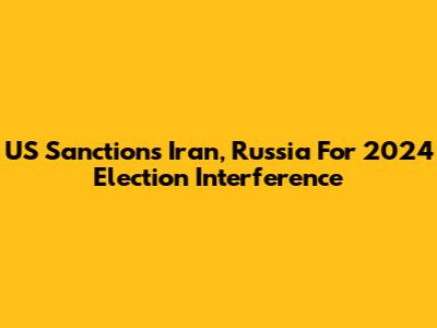 US Sanctions Iran, Russia For 2024 Election Interference