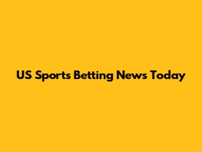US Sports Betting News Today