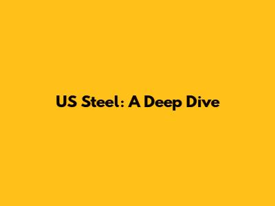 US Steel: A Deep Dive