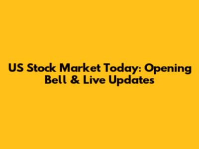 US Stock Market Today: Opening Bell & Live Updates