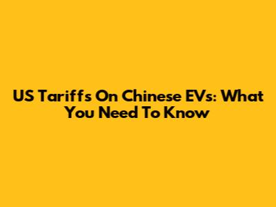 US Tariffs On Chinese EVs: What You Need To Know