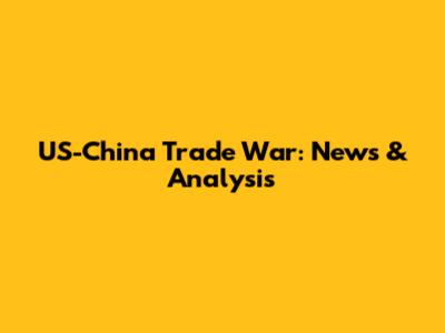 US-China Trade War: News & Analysis
