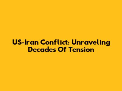 US-Iran Conflict: Unraveling Decades Of Tension