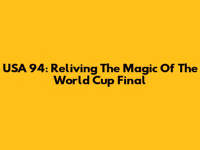 USA 94: Reliving The Magic Of The World Cup Final