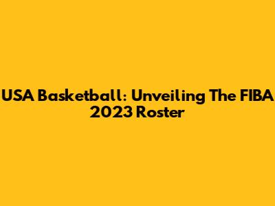 USA Basketball: Unveiling The FIBA 2023 Roster