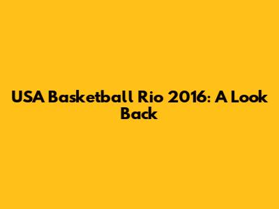 USA Basketball Rio 2016: A Look Back