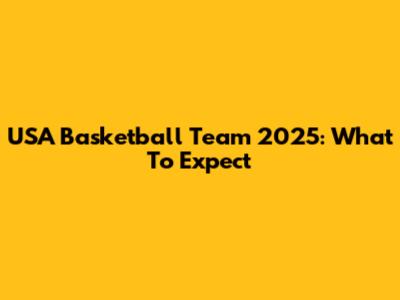 USA Basketball Team 2025: What To Expect