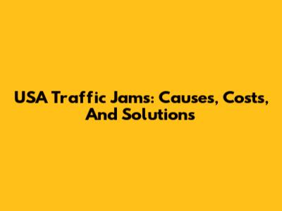 USA Traffic Jams: Causes, Costs, And Solutions