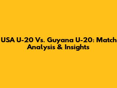 USA U-20 Vs. Guyana U-20: Match Analysis & Insights
